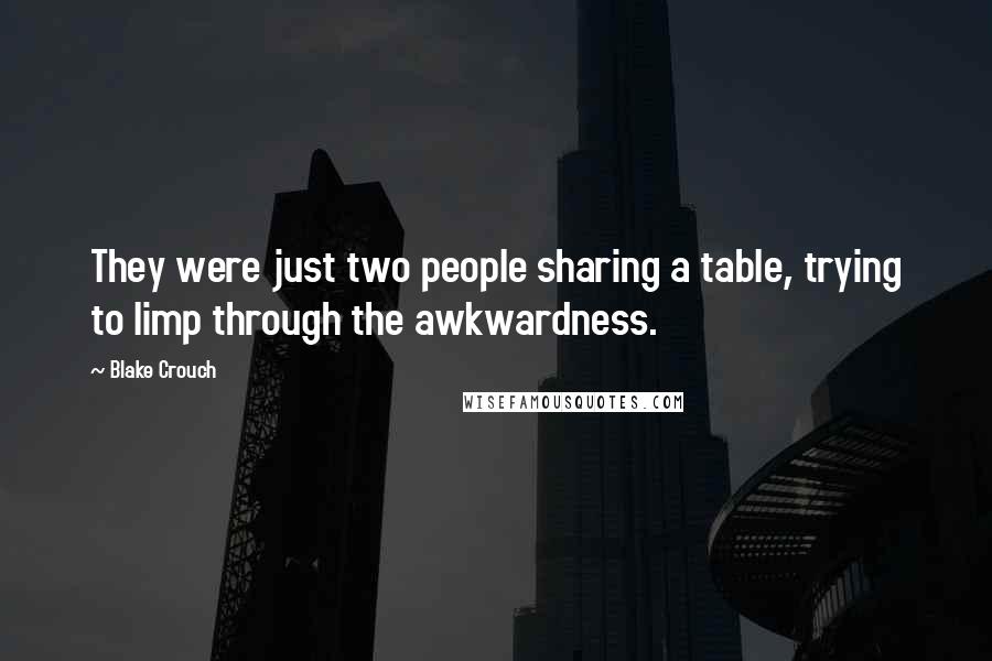 Blake Crouch Quotes: They were just two people sharing a table, trying to limp through the awkwardness.