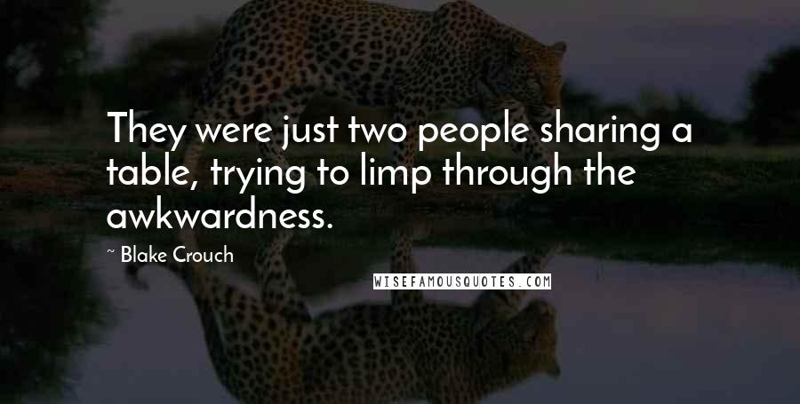 Blake Crouch Quotes: They were just two people sharing a table, trying to limp through the awkwardness.