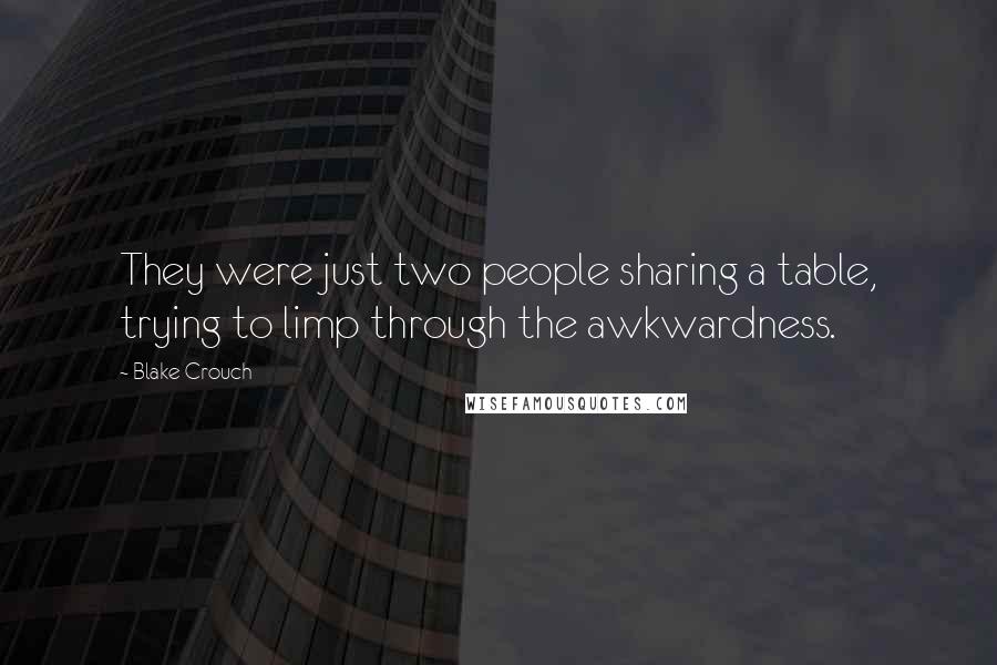 Blake Crouch Quotes: They were just two people sharing a table, trying to limp through the awkwardness.