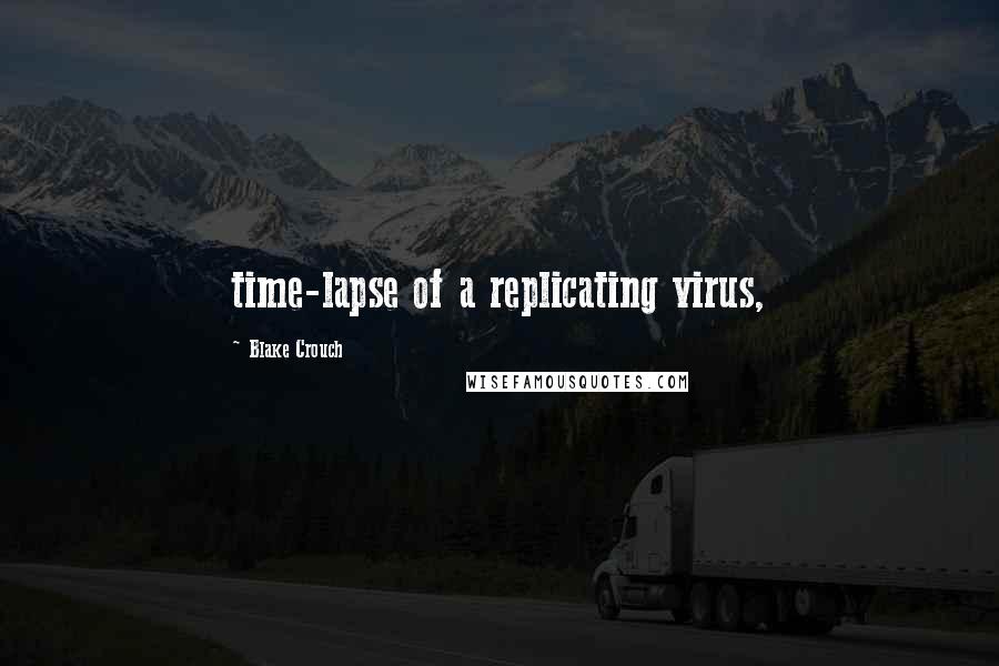 Blake Crouch Quotes: time-lapse of a replicating virus,