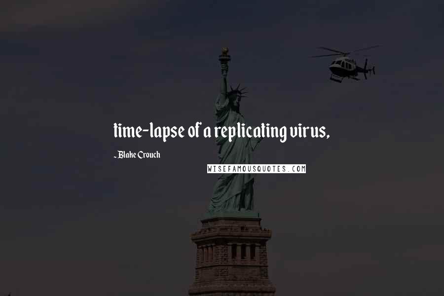 Blake Crouch Quotes: time-lapse of a replicating virus,