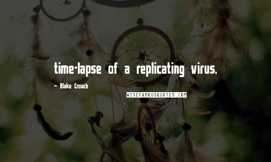 Blake Crouch Quotes: time-lapse of a replicating virus,