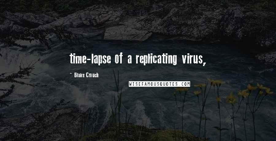 Blake Crouch Quotes: time-lapse of a replicating virus,