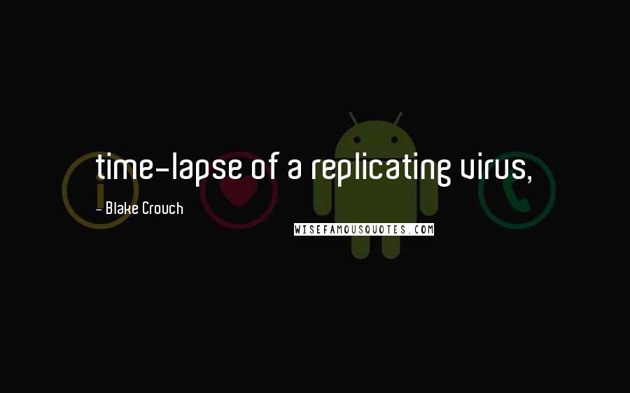 Blake Crouch Quotes: time-lapse of a replicating virus,