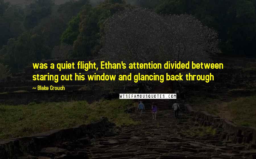 Blake Crouch Quotes: was a quiet flight, Ethan's attention divided between staring out his window and glancing back through
