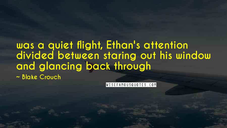 Blake Crouch Quotes: was a quiet flight, Ethan's attention divided between staring out his window and glancing back through