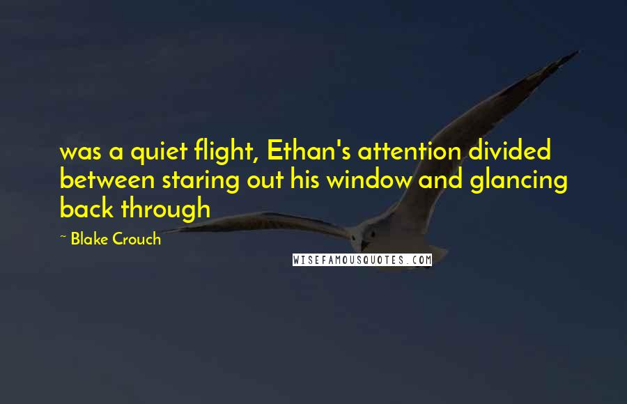 Blake Crouch Quotes: was a quiet flight, Ethan's attention divided between staring out his window and glancing back through