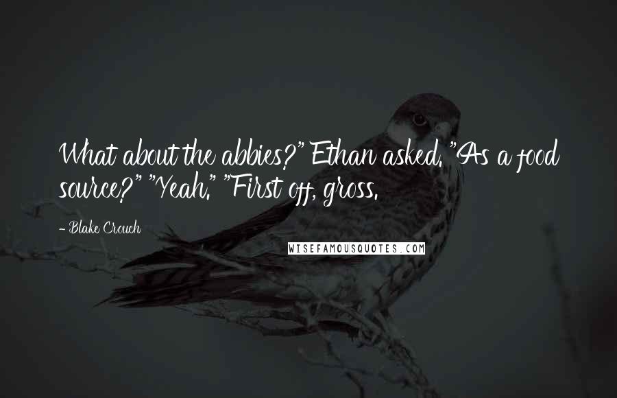 Blake Crouch Quotes: What about the abbies?" Ethan asked. "As a food source?" "Yeah." "First off, gross.