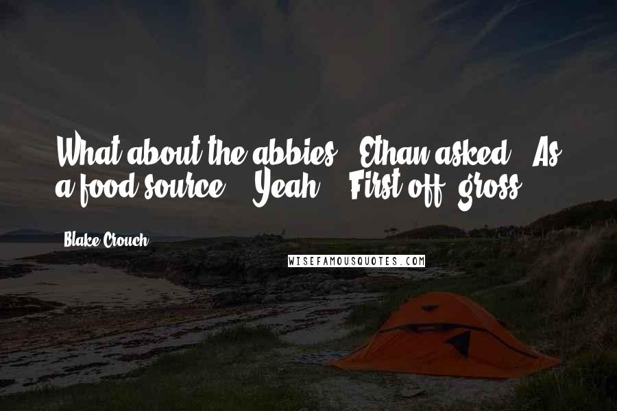 Blake Crouch Quotes: What about the abbies?" Ethan asked. "As a food source?" "Yeah." "First off, gross.