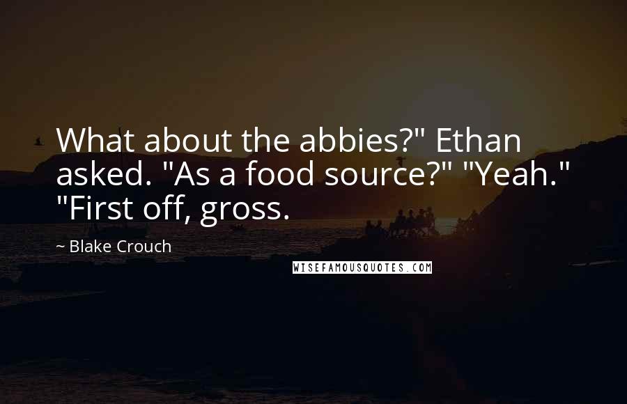 Blake Crouch Quotes: What about the abbies?" Ethan asked. "As a food source?" "Yeah." "First off, gross.