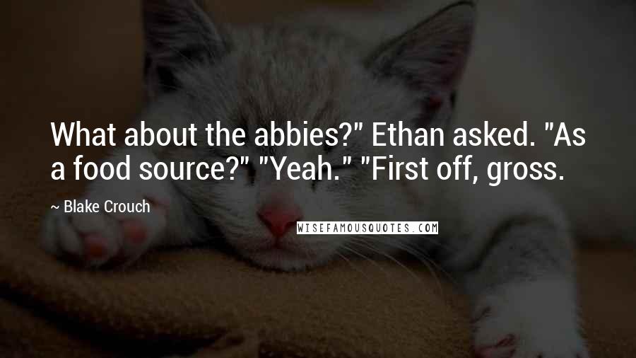 Blake Crouch Quotes: What about the abbies?" Ethan asked. "As a food source?" "Yeah." "First off, gross.