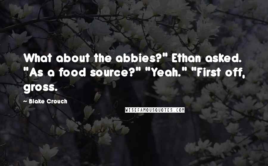 Blake Crouch Quotes: What about the abbies?" Ethan asked. "As a food source?" "Yeah." "First off, gross.