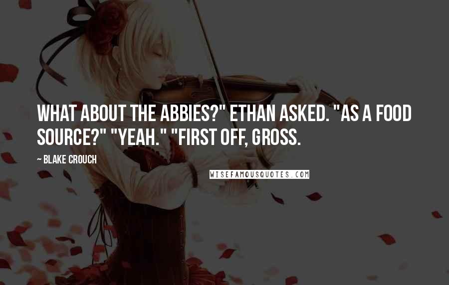 Blake Crouch Quotes: What about the abbies?" Ethan asked. "As a food source?" "Yeah." "First off, gross.