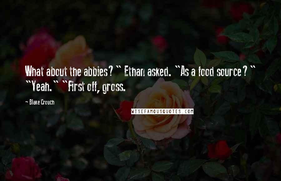 Blake Crouch Quotes: What about the abbies?" Ethan asked. "As a food source?" "Yeah." "First off, gross.