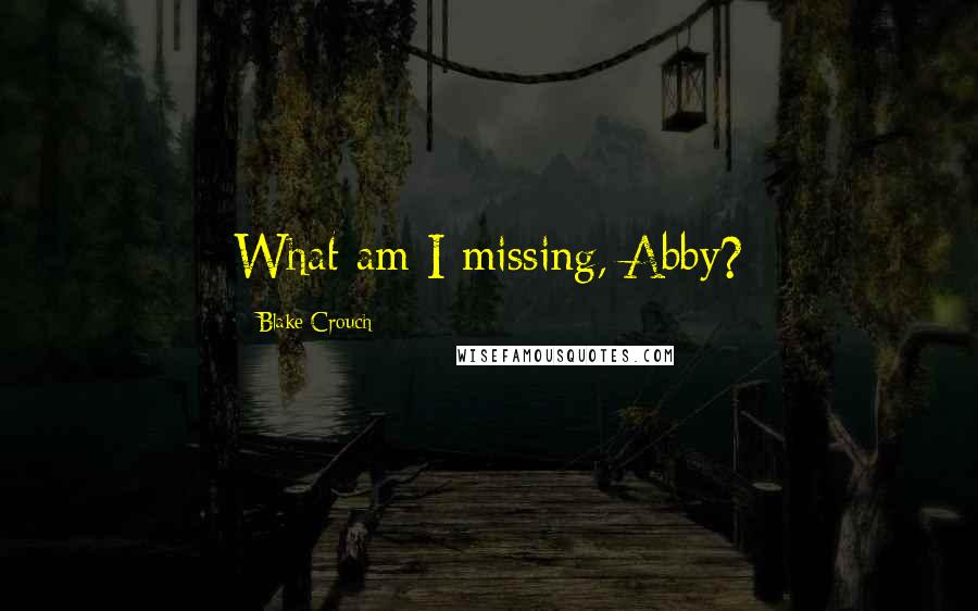 Blake Crouch Quotes: What am I missing, Abby?