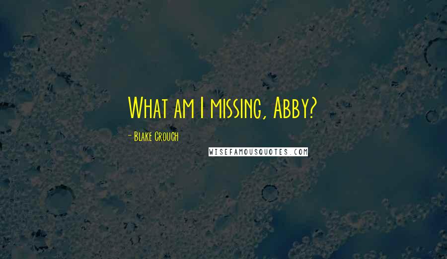 Blake Crouch Quotes: What am I missing, Abby?