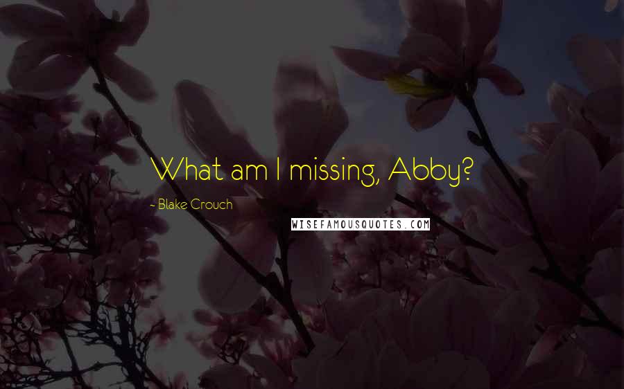 Blake Crouch Quotes: What am I missing, Abby?