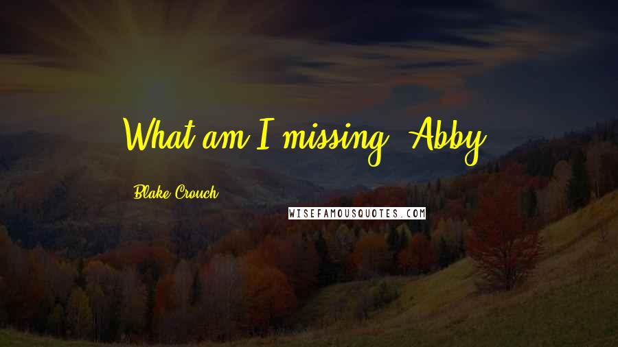 Blake Crouch Quotes: What am I missing, Abby?