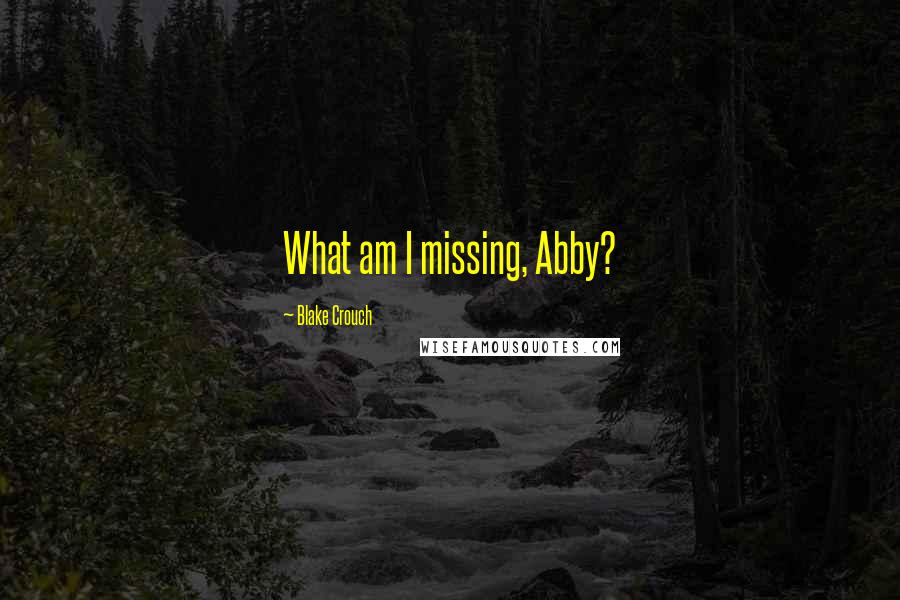 Blake Crouch Quotes: What am I missing, Abby?