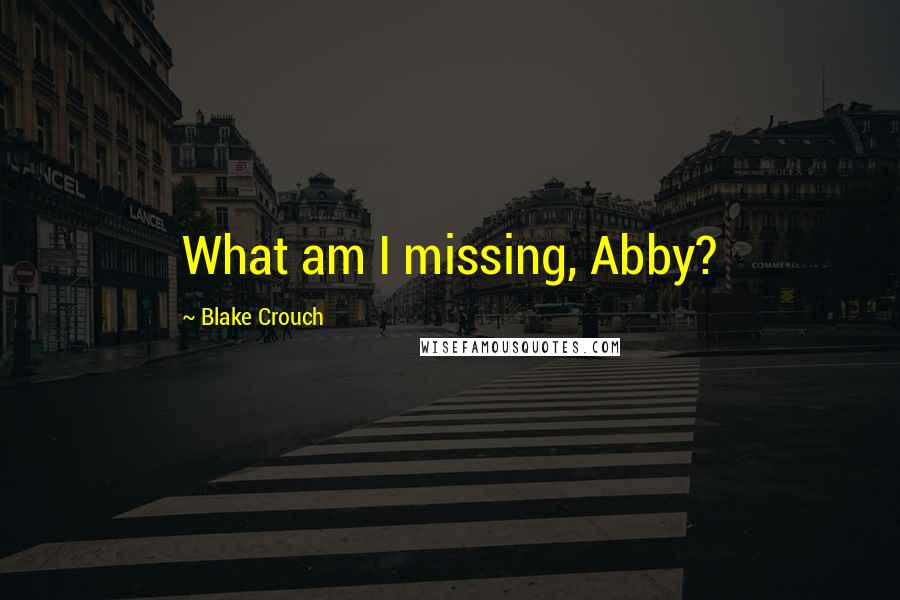 Blake Crouch Quotes: What am I missing, Abby?