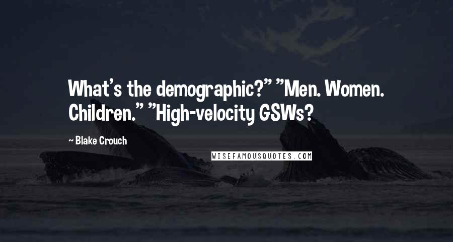 Blake Crouch Quotes: What's the demographic?" "Men. Women. Children." "High-velocity GSWs?