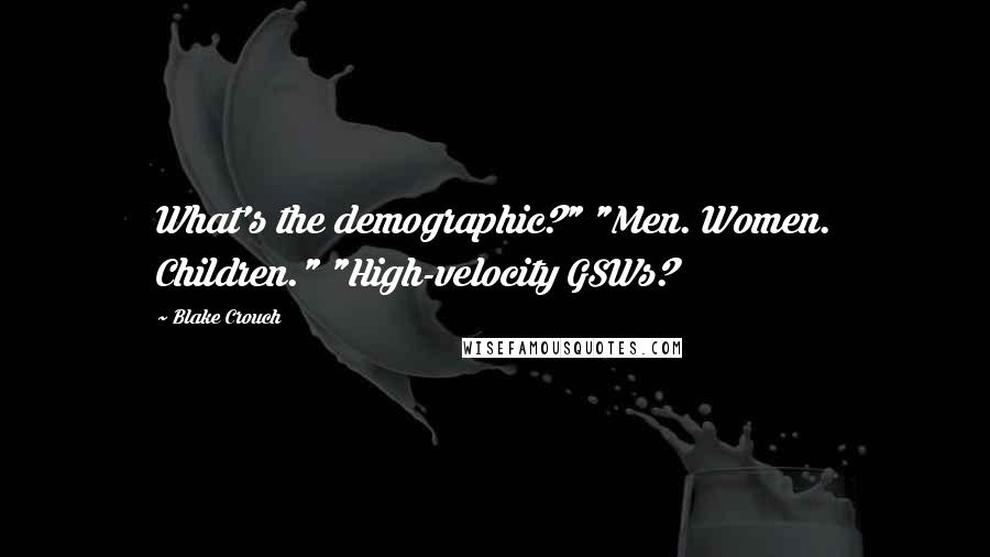 Blake Crouch Quotes: What's the demographic?" "Men. Women. Children." "High-velocity GSWs?