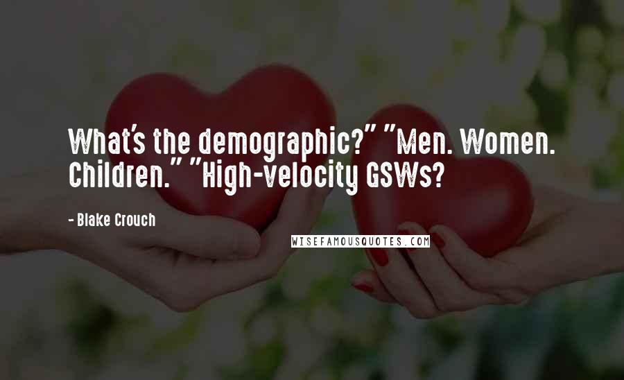 Blake Crouch Quotes: What's the demographic?" "Men. Women. Children." "High-velocity GSWs?