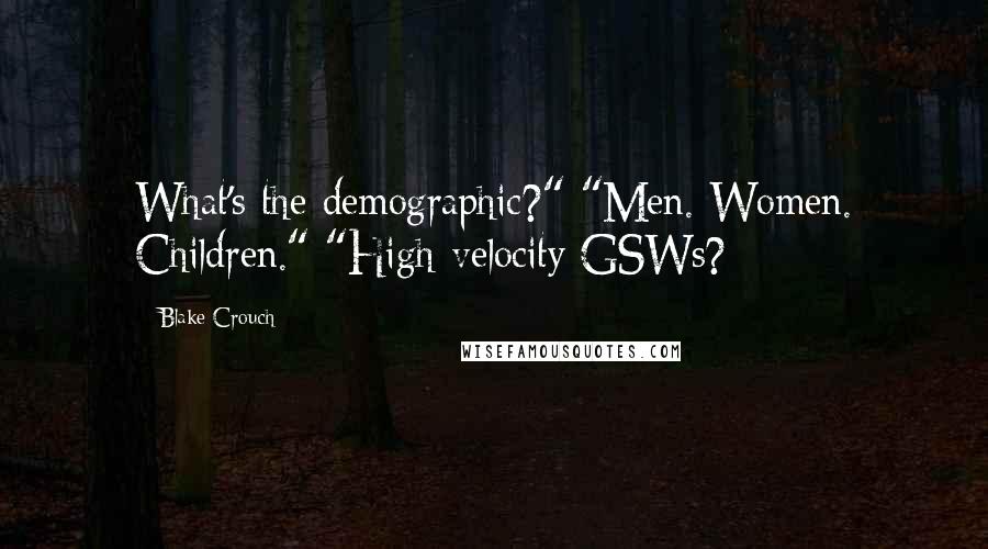 Blake Crouch Quotes: What's the demographic?" "Men. Women. Children." "High-velocity GSWs?