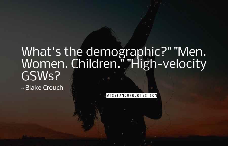 Blake Crouch Quotes: What's the demographic?" "Men. Women. Children." "High-velocity GSWs?