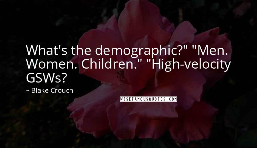 Blake Crouch Quotes: What's the demographic?" "Men. Women. Children." "High-velocity GSWs?