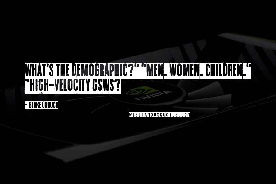 Blake Crouch Quotes: What's the demographic?" "Men. Women. Children." "High-velocity GSWs?