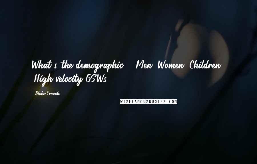 Blake Crouch Quotes: What's the demographic?" "Men. Women. Children." "High-velocity GSWs?