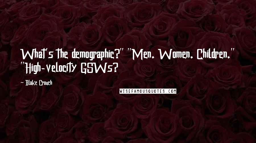 Blake Crouch Quotes: What's the demographic?" "Men. Women. Children." "High-velocity GSWs?