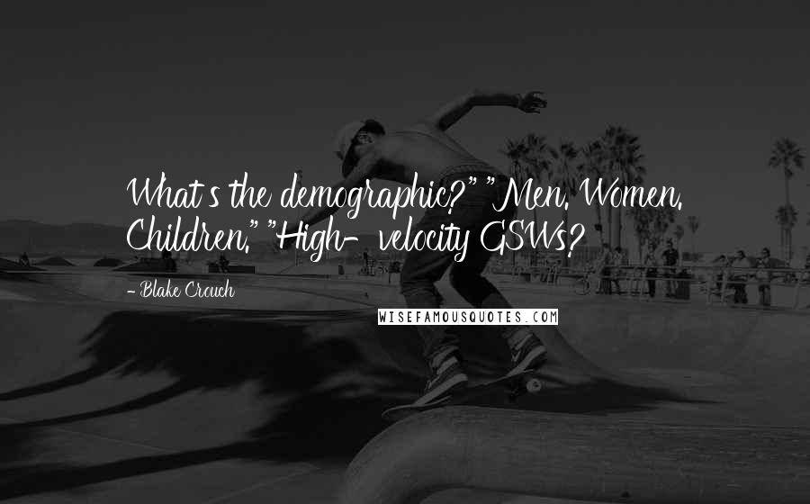 Blake Crouch Quotes: What's the demographic?" "Men. Women. Children." "High-velocity GSWs?