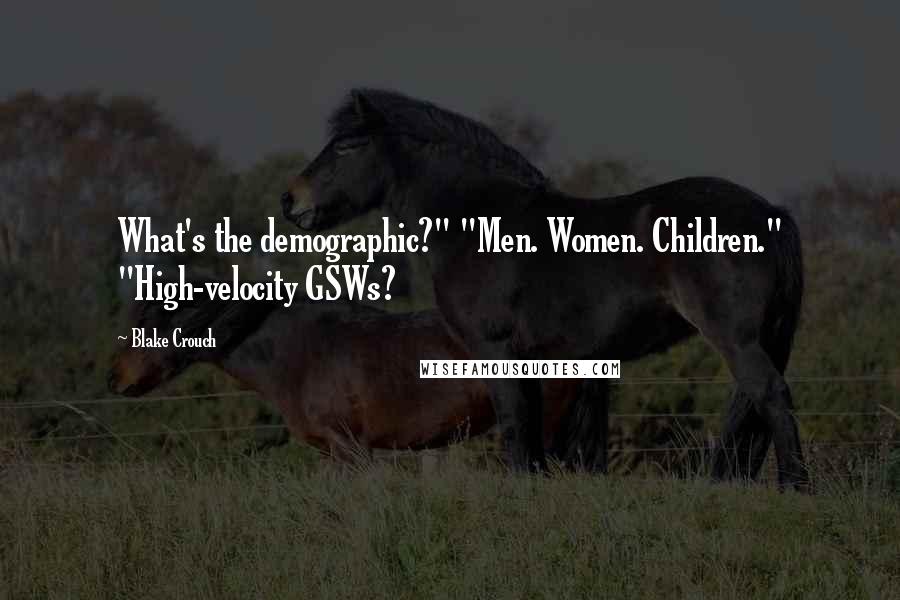 Blake Crouch Quotes: What's the demographic?" "Men. Women. Children." "High-velocity GSWs?