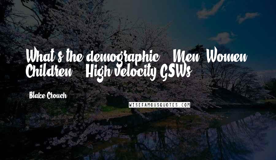 Blake Crouch Quotes: What's the demographic?" "Men. Women. Children." "High-velocity GSWs?