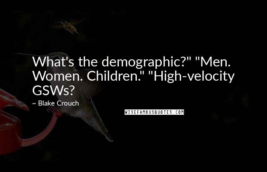 Blake Crouch Quotes: What's the demographic?" "Men. Women. Children." "High-velocity GSWs?