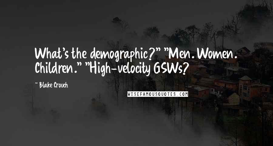 Blake Crouch Quotes: What's the demographic?" "Men. Women. Children." "High-velocity GSWs?
