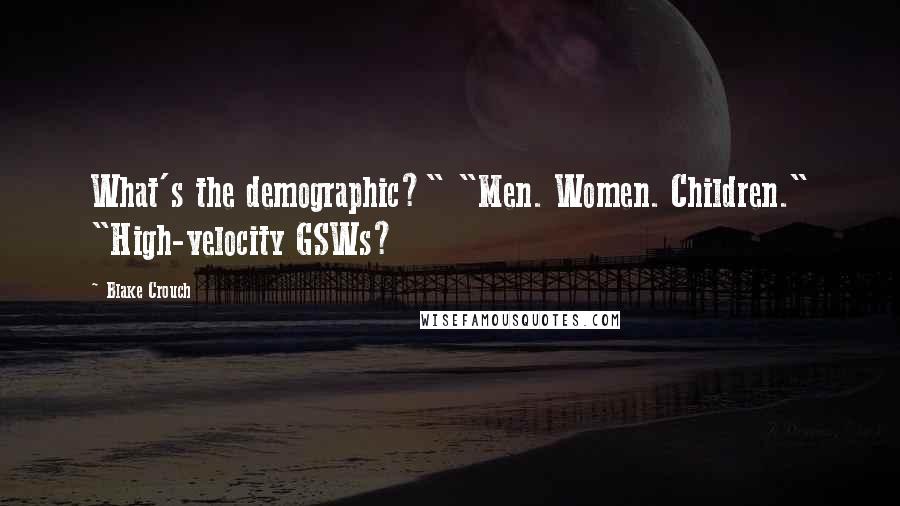 Blake Crouch Quotes: What's the demographic?" "Men. Women. Children." "High-velocity GSWs?