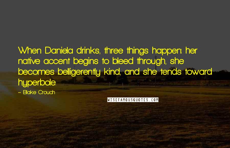 Blake Crouch Quotes: When Daniela drinks, three things happen: her native accent begins to bleed through, she becomes belligerently kind, and she tends toward hyperbole.