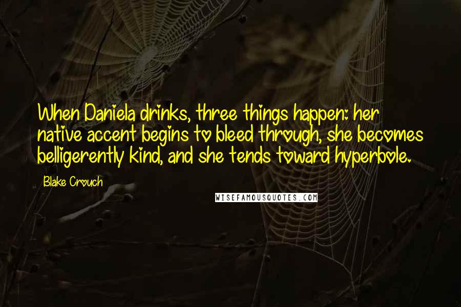 Blake Crouch Quotes: When Daniela drinks, three things happen: her native accent begins to bleed through, she becomes belligerently kind, and she tends toward hyperbole.