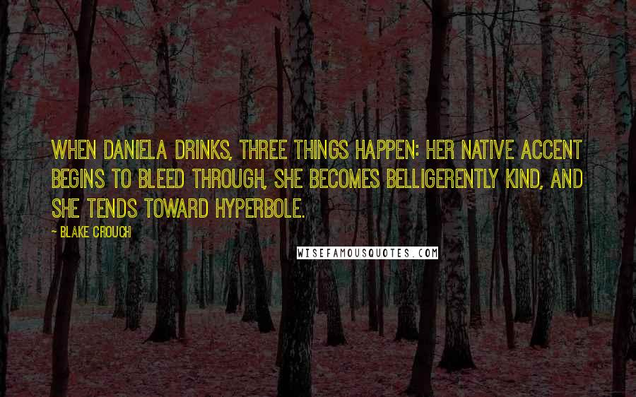 Blake Crouch Quotes: When Daniela drinks, three things happen: her native accent begins to bleed through, she becomes belligerently kind, and she tends toward hyperbole.