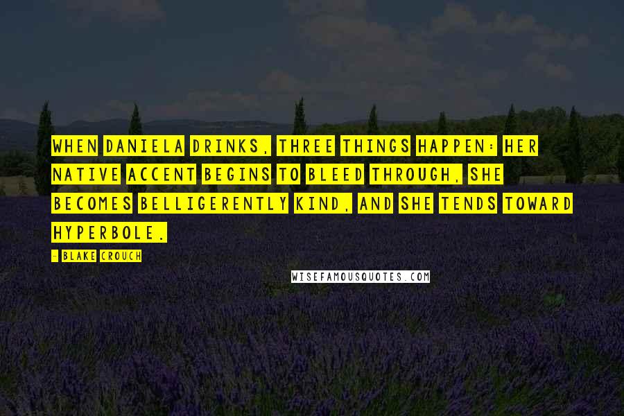 Blake Crouch Quotes: When Daniela drinks, three things happen: her native accent begins to bleed through, she becomes belligerently kind, and she tends toward hyperbole.