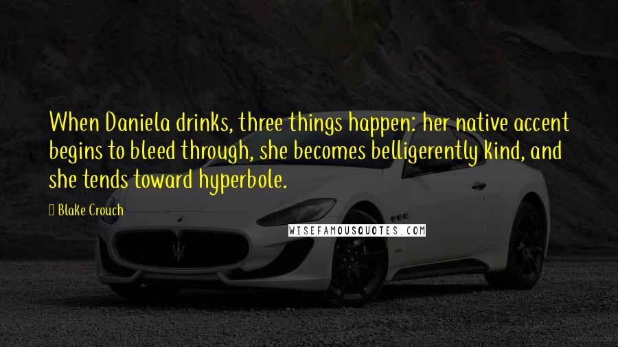 Blake Crouch Quotes: When Daniela drinks, three things happen: her native accent begins to bleed through, she becomes belligerently kind, and she tends toward hyperbole.