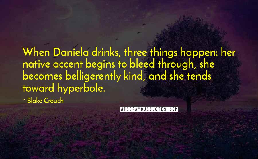 Blake Crouch Quotes: When Daniela drinks, three things happen: her native accent begins to bleed through, she becomes belligerently kind, and she tends toward hyperbole.