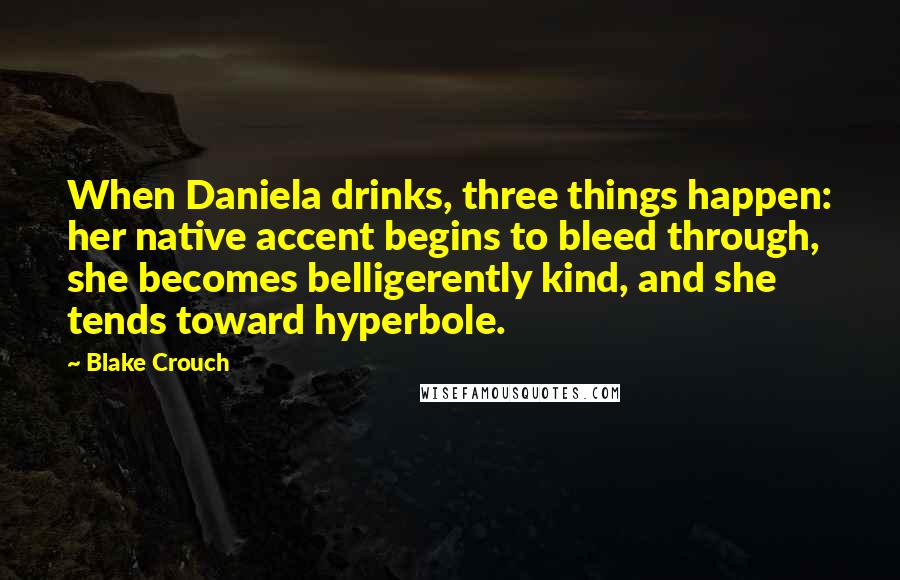 Blake Crouch Quotes: When Daniela drinks, three things happen: her native accent begins to bleed through, she becomes belligerently kind, and she tends toward hyperbole.