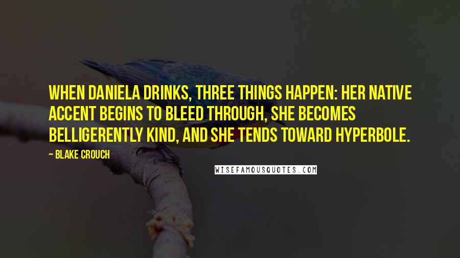 Blake Crouch Quotes: When Daniela drinks, three things happen: her native accent begins to bleed through, she becomes belligerently kind, and she tends toward hyperbole.