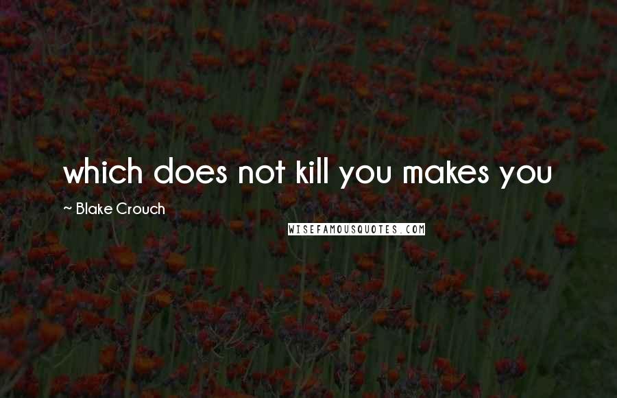 Blake Crouch Quotes: which does not kill you makes you