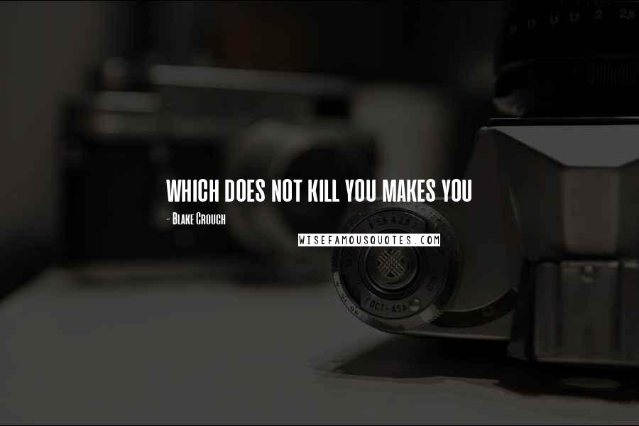 Blake Crouch Quotes: which does not kill you makes you