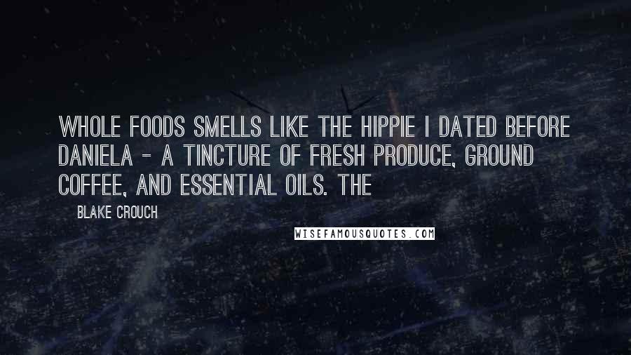 Blake Crouch Quotes: Whole Foods smells like the hippie I dated before Daniela - a tincture of fresh produce, ground coffee, and essential oils. The